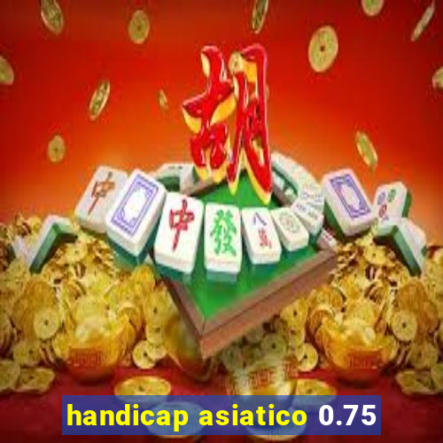 handicap asiatico 0.75